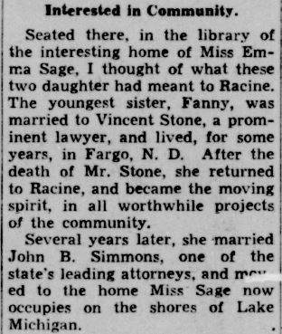 Racine Journal Times Sunday Bulletin, June 25, 1939
This clipping explains all of Fanny's names: Fanny Sage Stone Simmons. Two husbands -- first Vincent Stone, a lawyer, and later John B. Simmons, one of the state's leading attorneys.