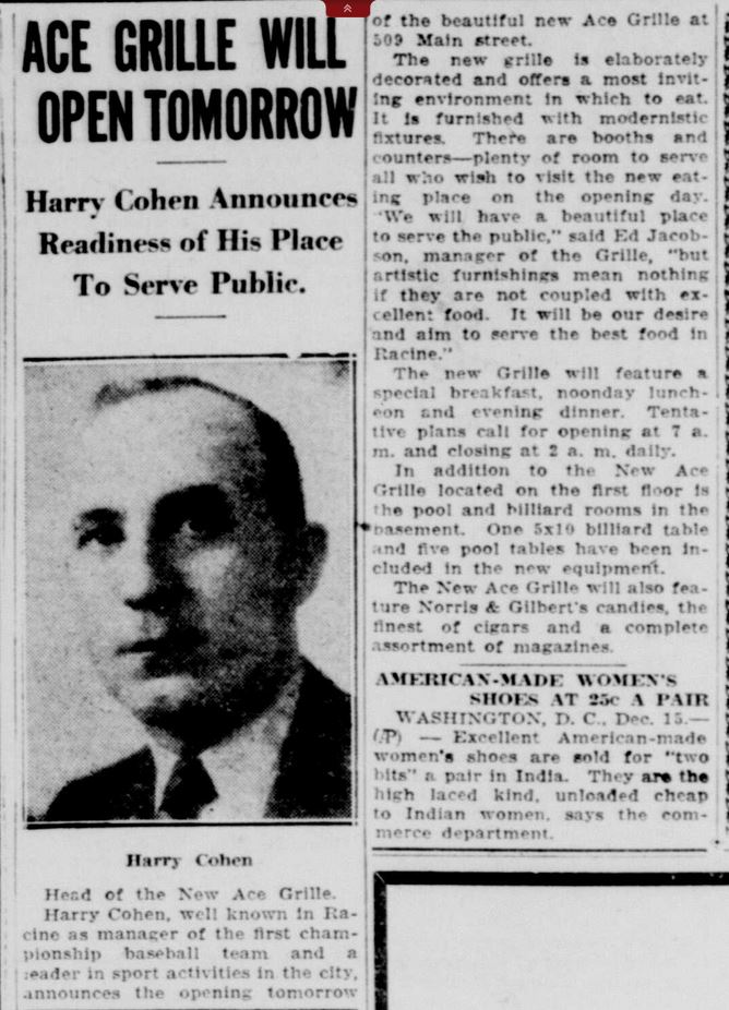 Racine Journal News, Dec. 15, 1931
Ace Grille will open tomorrow. Harry Cohen announces readiness of his place to serve public at 509 Main street.