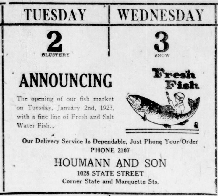 Racine Journal News, December 30, 1922
Announcing the opening of our fish market on Tuesday, January 2nd, 1923, with a fine line of Fresh and Salt Water Fish.