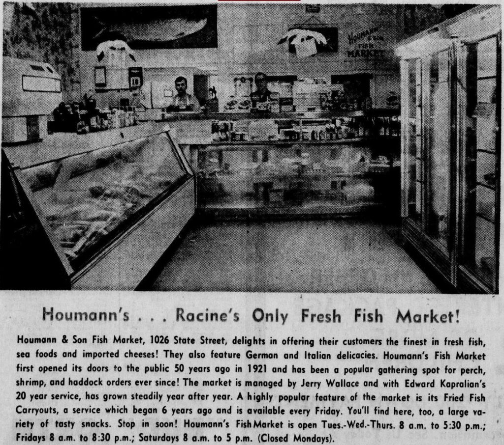 Racine Journal Times Sunday Bulletin, March 21, 1971
First opened its doors to the public 50 years ago in 1921 and has been a popular gathering spot for perch, shrimp, and haddock orders ever since! The market is managed by Jerry Wallace and with Edward Kapralian's 20 year service, has grown steadily year after year.