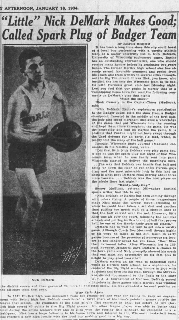 It has been a long time since this city could boast of a local boy performing with a varsity athletic team at a major university but in Nick DeMark, University of Wisconsin sophomore cager, Racine has an outstanding representative, one who should receive many honors before he graduates two years hence.