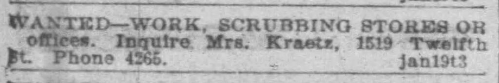 January 19, 1912: Wanted -- Work, Scrubbing Stores or offices. Inquire Mrs. Kraetz, 1519 Twelfth St. Phone 4265.