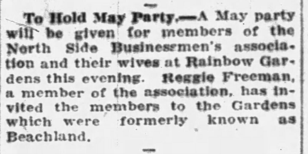 To Hold May Party -- A May party will be given for members of the North Side Businessmen's association and their wives at Rainbow Gardens this evening. Reggie Freeman, a member of the association, has invited the members to the Gardens which were formerly known as Beachland.