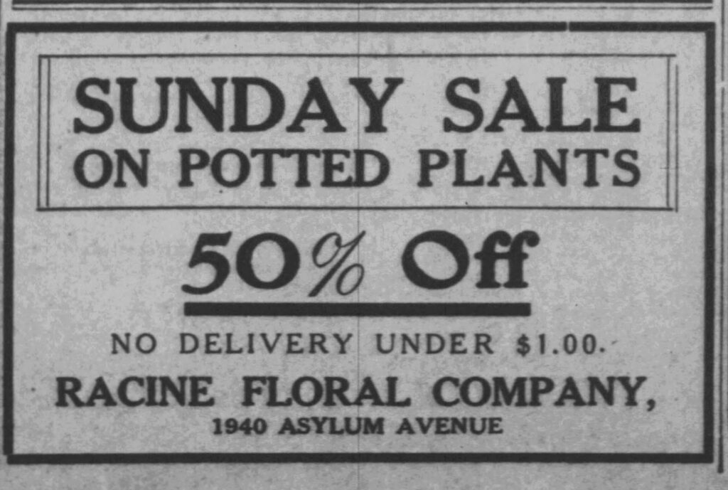 Sunday Sale
on Potted Plants
50% Off
No Delivery Under $1.00.
Racine Floral Company,
1940 Asylum Avenue
