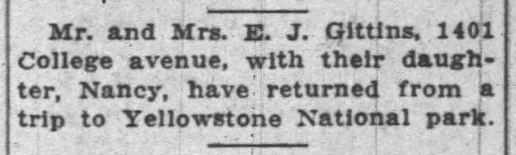 Mr. and Mrs. E. J. Gittins, 1401 College avenue, with their daughter, Nancy, have returned from a trip to Yellowstone National park.