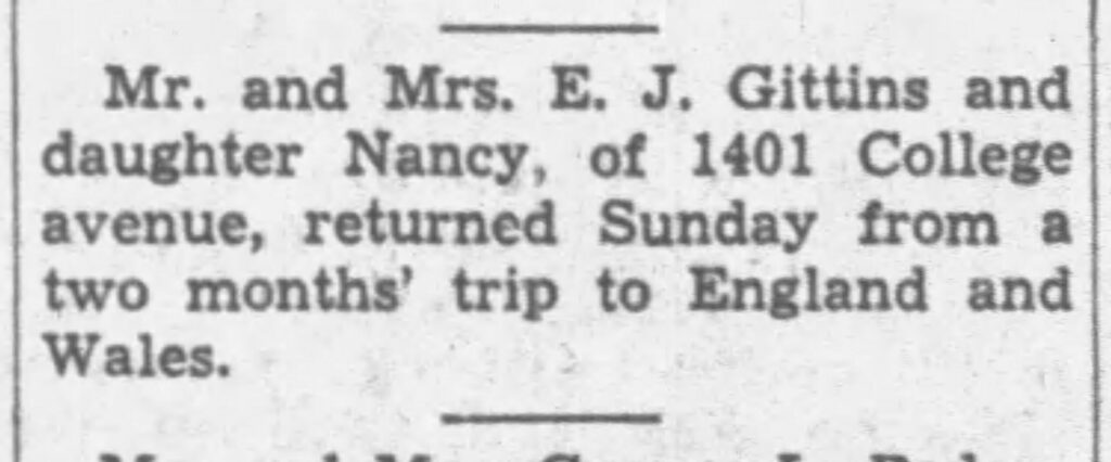 Mr. and Mrs. E. J. Gittins and daughter Nancy, of 1401 College avenue, returned Sunday from a two months' trip to England and Wales.
