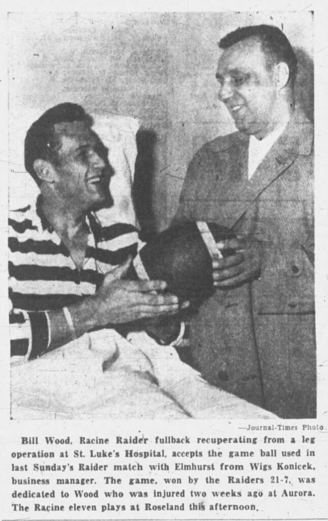Racine Journal Times, November 7, 1954.
—Journal-Times Photo

Bill Wood, Racine Raider fullback recuperating from a leg operation at St. Luke’s Hospital, accepts the game ball used in last Sunday’s Raider match with Elmhurst from Wigs Konicek, business manager. The game, won by the Raiders 21-7, was dedicated to Wood who was injured two weeks ago at Aurora. The Racine eleven plays at Roseland this afternoon.